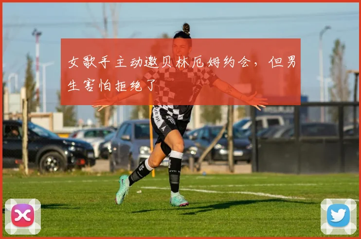 女歌手主动邀贝林厄姆约会，但男生害怕拒绝了