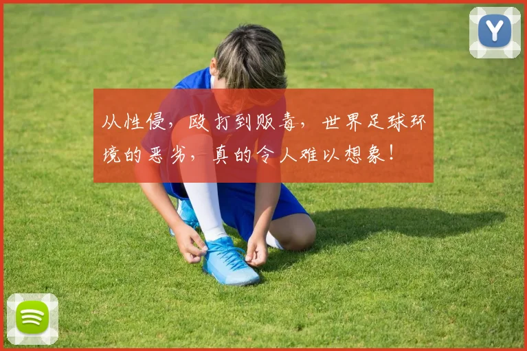 从性侵，殴打到贩毒，世界足球环境的恶劣，真的令人难以想象！