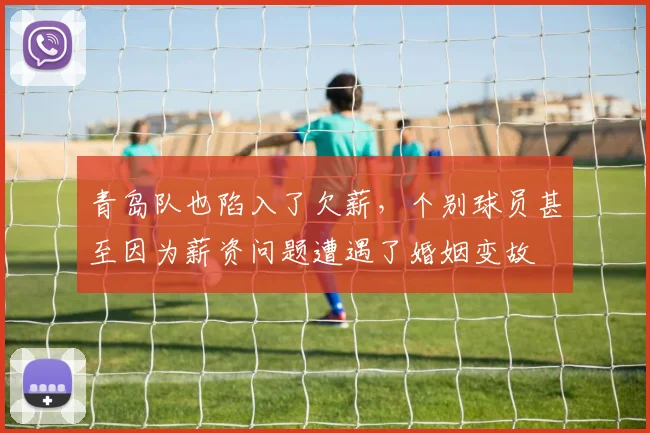 青岛队也陷入了欠薪，个别球员甚至因为薪资问题遭遇了婚姻变故