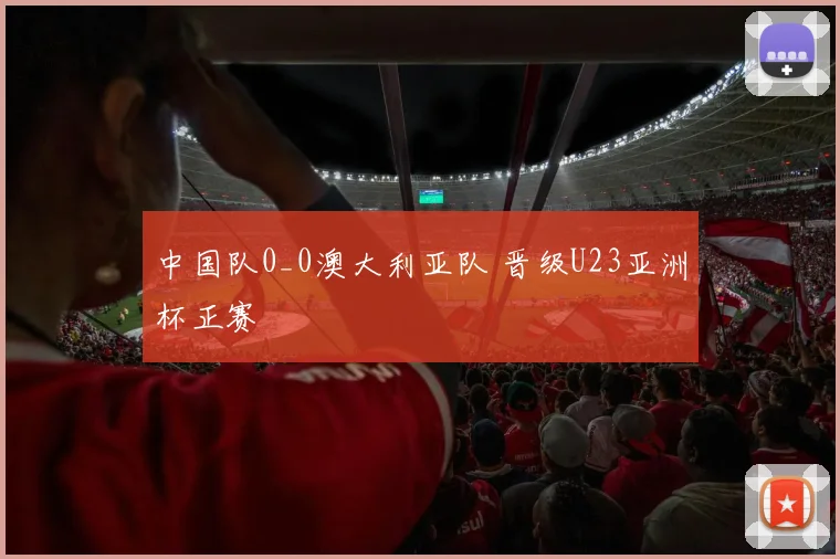 中国队0_0澳大利亚队 晋级U23亚洲杯正赛