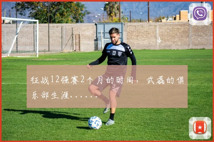 征战12强赛2个月的时间，武磊的俱乐部生涯......