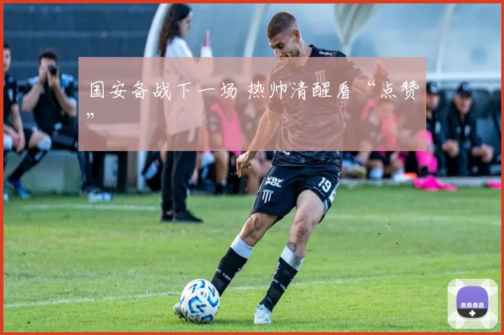 国安备战下一场 热帅清醒看“点赞”
