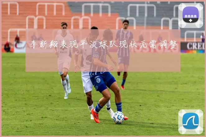 李新翔表现平淡球队现状无需调整