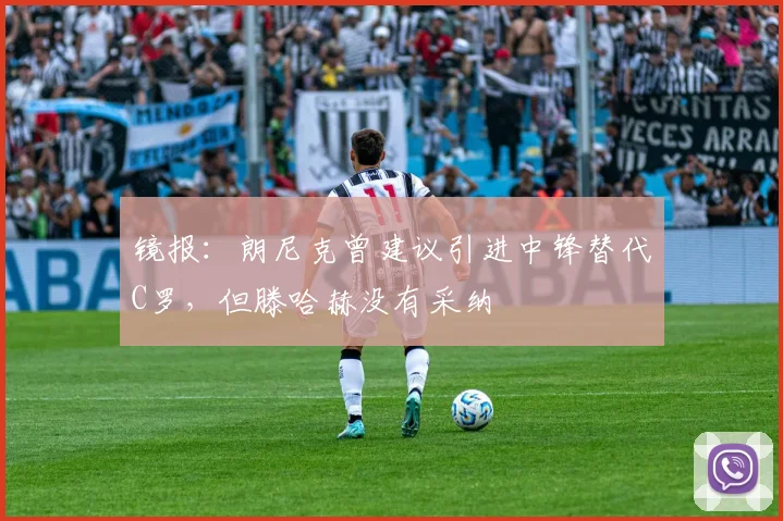 镜报：朗尼克曾建议引进中锋替代C罗，但滕哈赫没有采纳