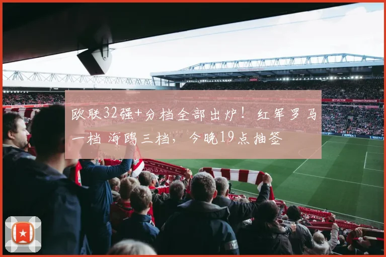欧联32强+分档全部出炉！红军罗马一档 海鸥三档，今晚19点抽签